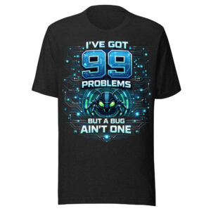99 Problems But A Bug Ain't One - Programmers T Shirt